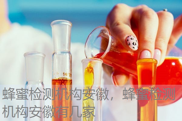 蜂蜜检测机构安徽，蜂蜜检测机构安徽有几家
