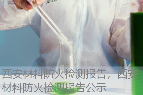 西安材料防火检测报告，西安材料防火检测报告公示