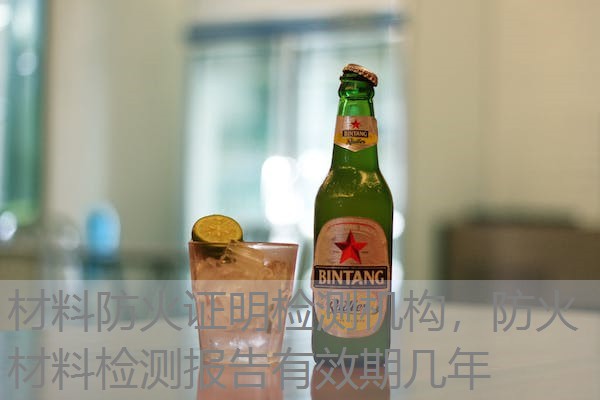 材料防火证明检测机构，防火材料检测报告有效期几年