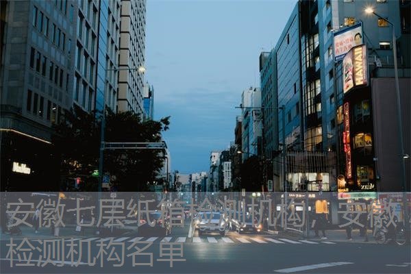 安徽七层纸箱检测机构，安徽检测机构名单