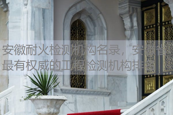 安徽耐火检测机构名录，安徽省最有权威的工程检测机构排名