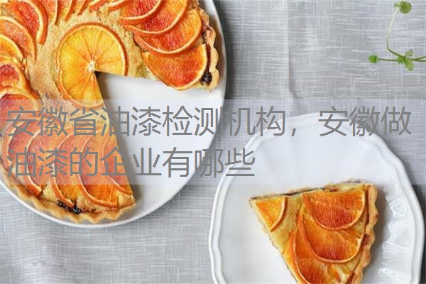 安徽省油漆检测机构,安徽做油漆的企业有哪些 安徽省油漆检测机构,安徽做油漆的企业有哪些