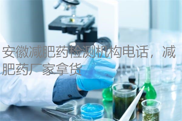安徽减肥药检测机构电话，减肥药厂家拿货