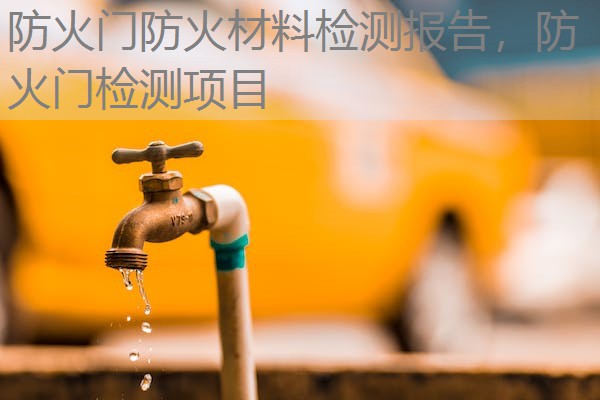 防火门防火材料检测报告，防火门检测项目