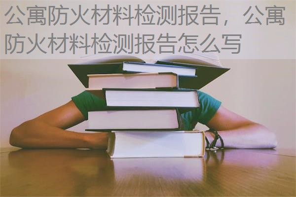 公寓防火材料检测报告,公寓防火材料检测报告怎么写 公寓防火材料检测报告,公寓防火材料检测报告怎么写