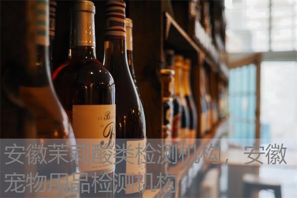 安徽茉莉酸类检测机构，安徽宠物用品检测机构