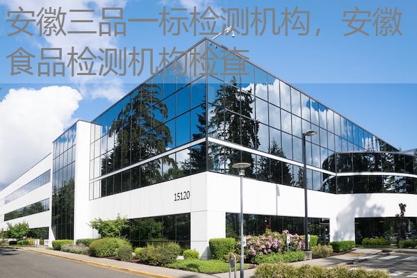 安徽三品一标检测机构，安徽食品检测机构检查