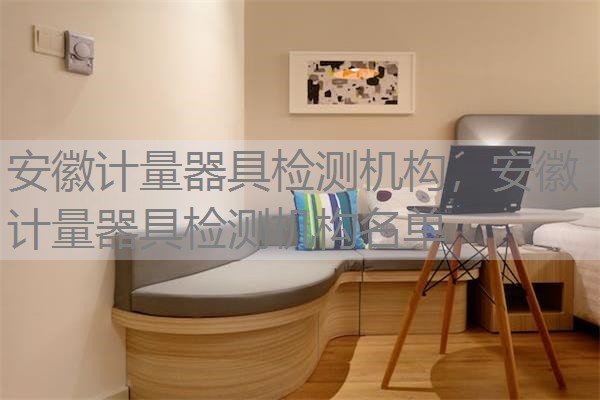 安徽计量器具检测机构，安徽计量器具检测机构名单