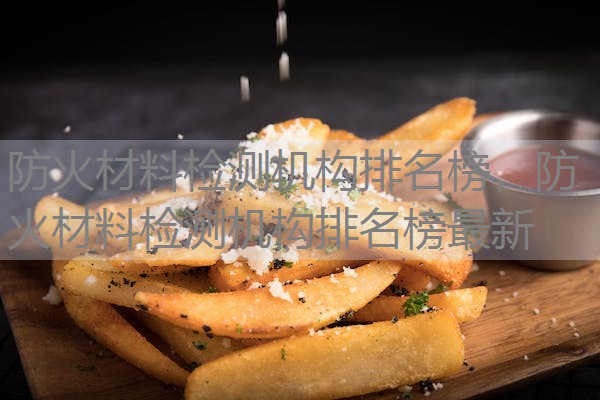 防火材料检测机构排名榜，防火材料检测机构排名榜最新