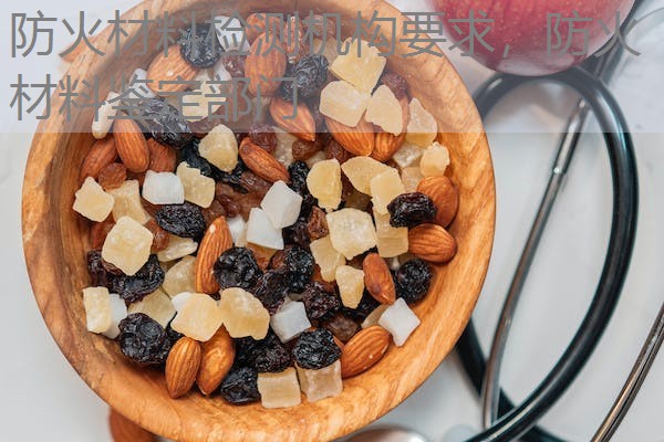 防火材料检测机构要求,防火材料鉴定部门 防火材料检测机构要求,防火材料鉴定部门