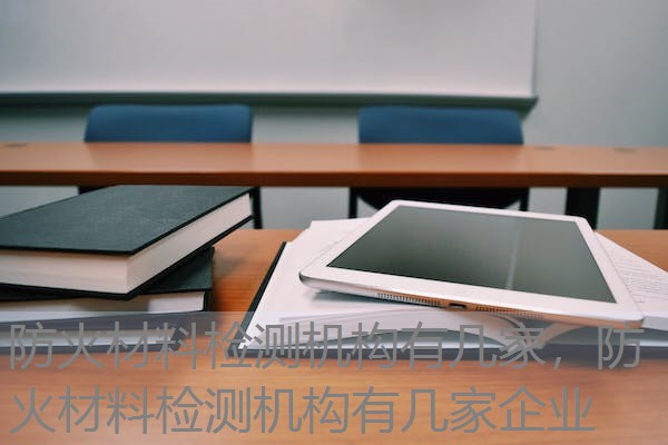 防火材料检测机构有几家，防火材料检测机构有几家企业