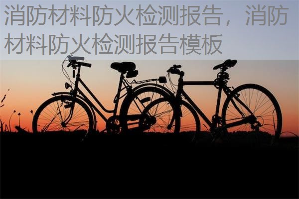消防材料防火检测报告，消防材料防火检测报告模板