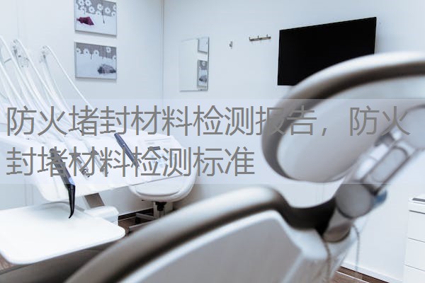 防火堵封材料检测报告，防火封堵材料检测标准