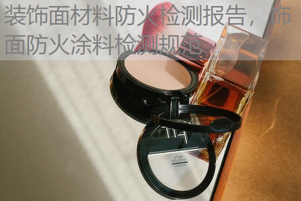 装饰面材料防火检测报告，饰面防火涂料检测规范