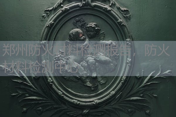郑州防火材料检测报告,防火材料检测中心 郑州防火材料检测报告,防火材料检测中心