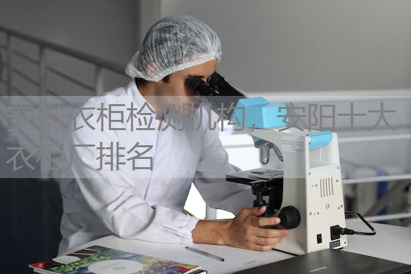安徽衣柜检测机构，安阳十大衣柜厂排名