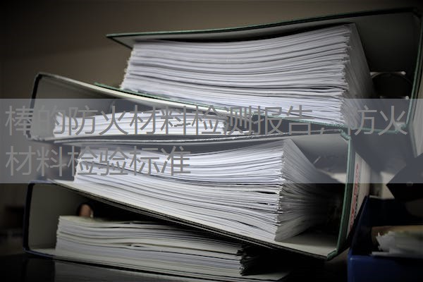 棒的防火材料检测报告，防火材料检验标准