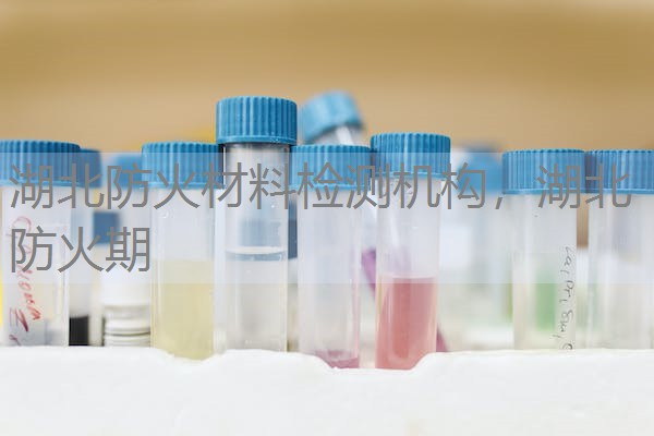 湖北防火材料检测机构，湖北防火期