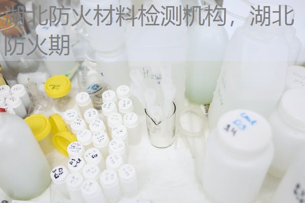 湖北防火材料检测机构,湖北防火期 湖北防火材料检测机构,湖北防火期