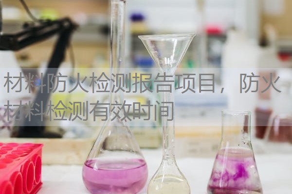 材料防火检测报告项目，防火材料检测有效时间