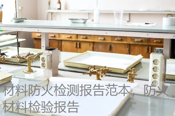 材料防火检测报告范本,防火材料检验报告 材料防火检测报告范本,防火材料检验报告