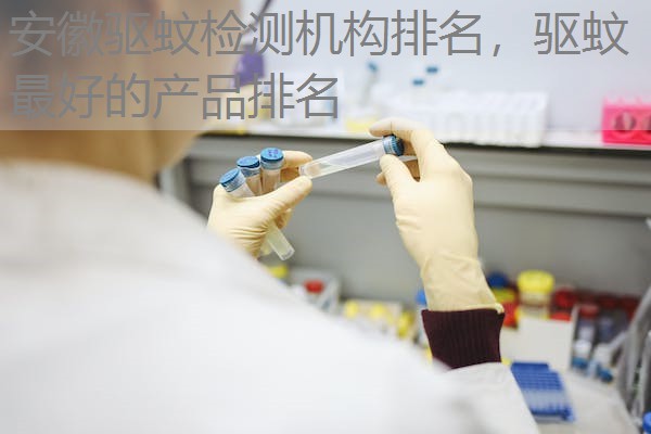 安徽驱蚊检测机构排名,驱蚊最好的产品排名 安徽驱蚊检测机构排名,驱蚊最好的产品排名