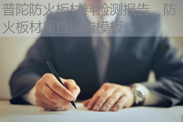 普陀防火板材料检测报告，防火板材质检报告模板