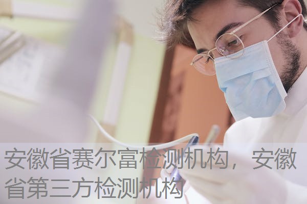 安徽省赛尔富检测机构，安徽省第三方检测机构
