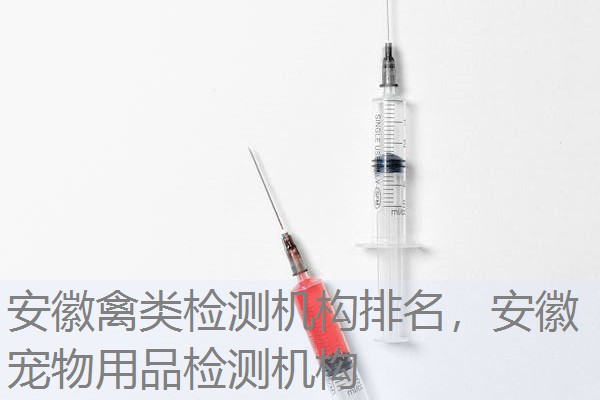 安徽禽类检测机构排名，安徽宠物用品检测机构