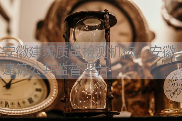 安徽建筑质量检测机构，安徽建筑公共监督平台