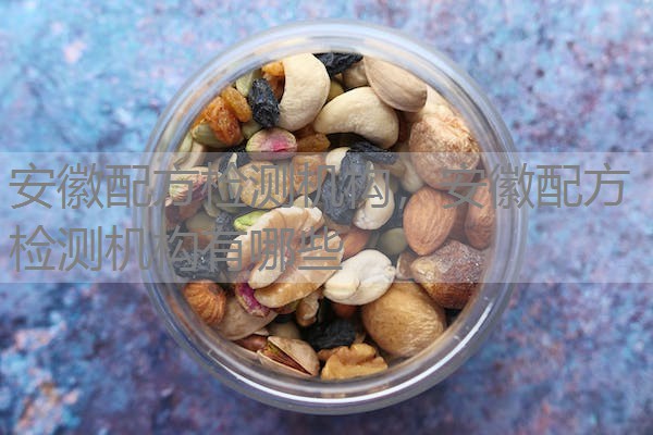 安徽配方检测机构，安徽配方检测机构有哪些