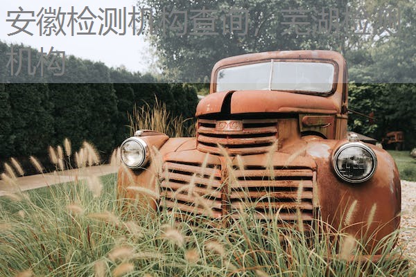 安徽检测机构查询，芜湖检测机构