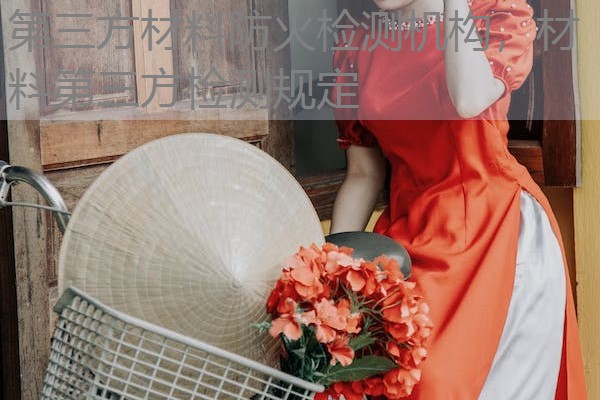 第三方材料防火检测机构,材料第三方检测规定 第三方材料防火检测机构,材料第三方检测规定