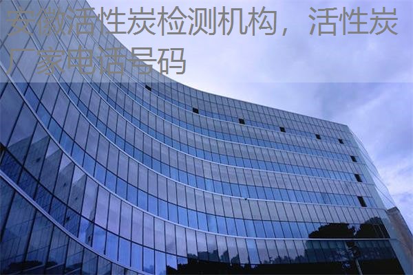 安徽活性炭检测机构，活性炭厂家电话号码