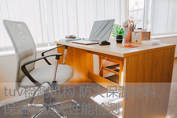 tuv检测机构 防火保温材料，保温板防火性能检测