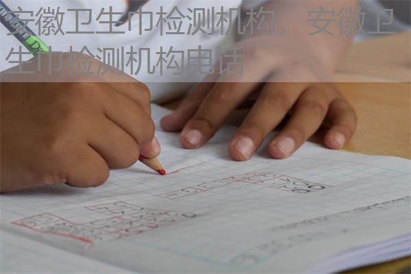 安徽卫生巾检测机构，安徽卫生巾检测机构电话