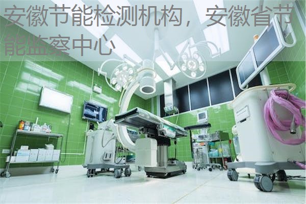 安徽节能检测机构，安徽省节能监察中心