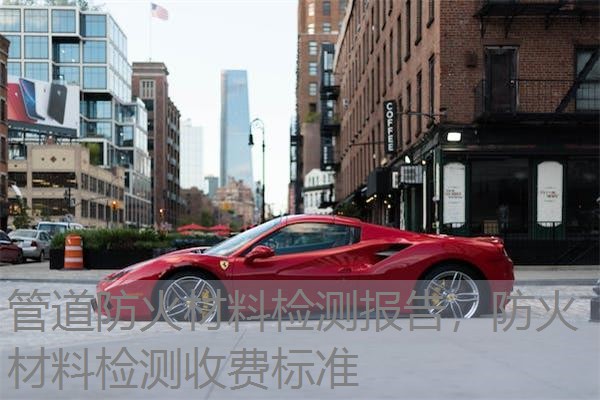 管道防火材料检测报告，防火材料检测收费标准