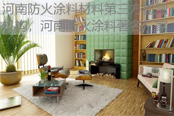 河南防火涂料材料第三方检测机构,河南防火涂料著名厂家 河南防火涂料材料第三方检测机构,河南防火涂料著名厂家