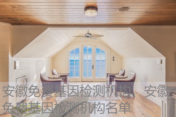 安徽免费基因检测机构,安徽免费基因检测机构名单 安徽免费基因检测机构,安徽免费基因检测机构名单