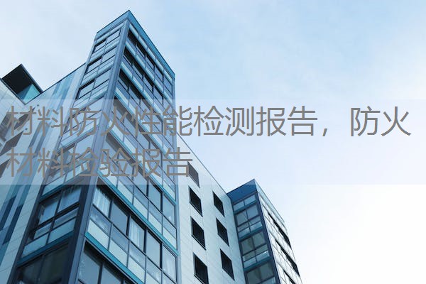 材料防火性能检测报告,防火材料检验报告 材料防火性能检测报告,防火材料检验报告