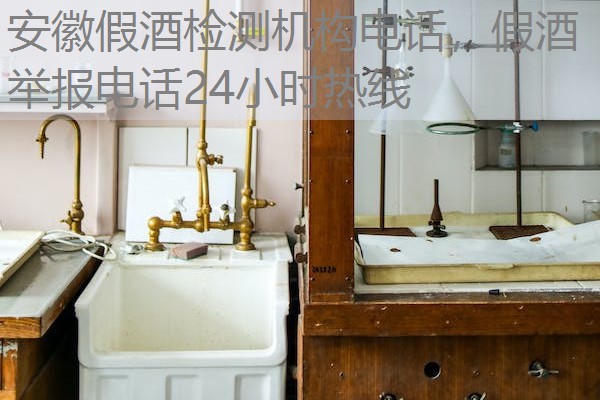 安徽假酒检测机构电话，假酒举报电话24小时热线