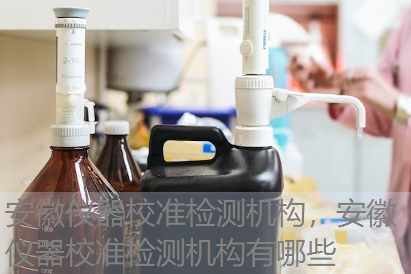 安徽仪器校准检测机构，安徽仪器校准检测机构有哪些