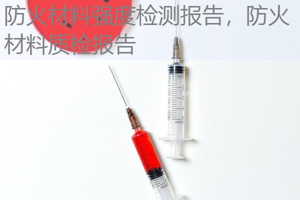 防火材料强度检测报告，防火材料质检报告