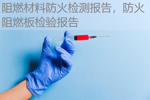 阻燃材料防火检测报告,防火阻燃板检验报告 阻燃材料防火检测报告,防火阻燃板检验报告