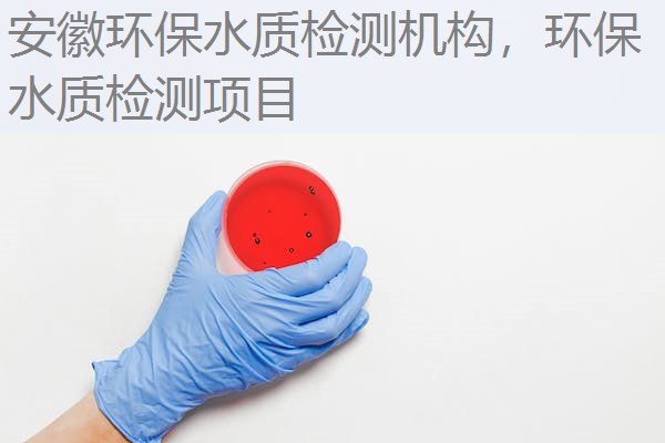 安徽环保水质检测机构，环保水质检测项目