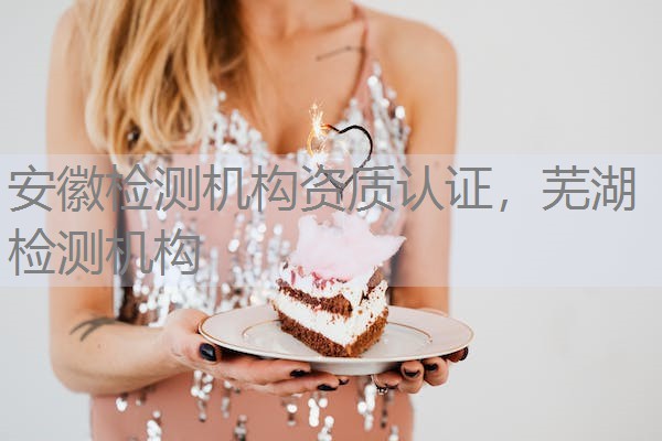安徽检测机构资质认证,芜湖检测机构 安徽检测机构资质认证,芜湖检测机构
