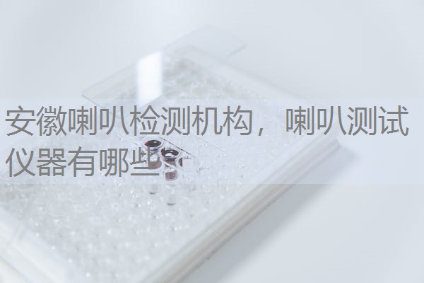 安徽喇叭检测机构，喇叭测试仪器有哪些