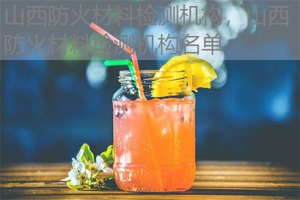 山西防火材料检测机构，山西防火材料检测机构名单