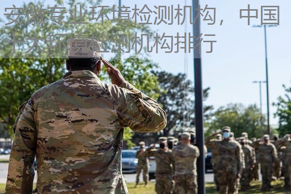 安徽专业环境检测机构，中国十大环境检测机构排行